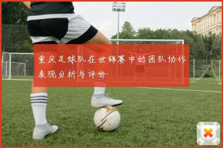 重庆足球队在世锦赛中的团队协作表现分析与评价