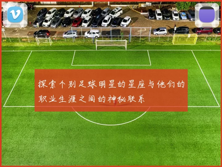 探索个别足球明星的星座与他们的职业生涯之间的神秘联系