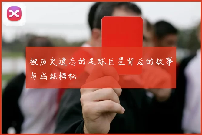 被历史遗忘的足球巨星背后的故事与成就揭秘