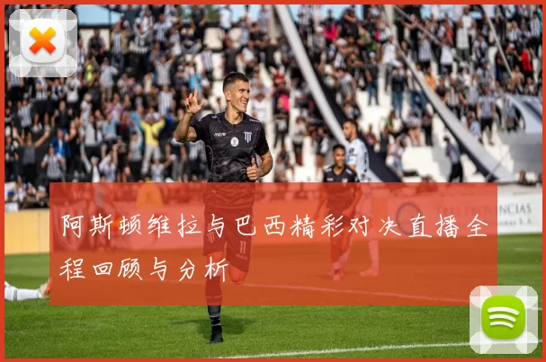阿斯顿维拉与巴西精彩对决直播全程回顾与分析