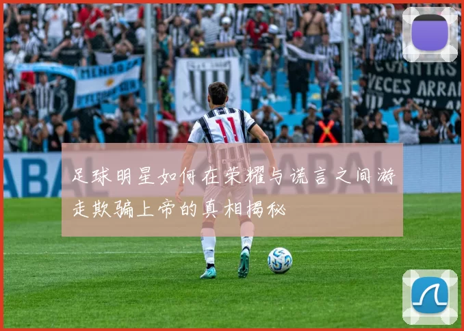 足球明星如何在荣耀与谎言之间游走欺骗上帝的真相揭秘