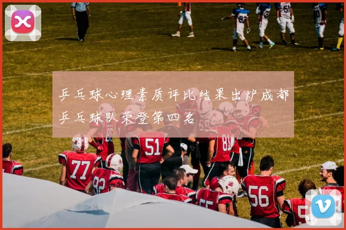 乒乓球心理素质评比结果出炉成都乒乓球队荣登第四名