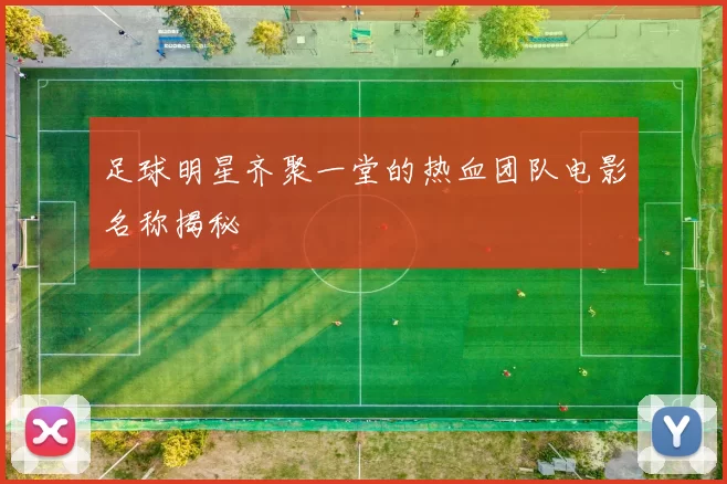 足球明星齐聚一堂的热血团队电影名称揭秘