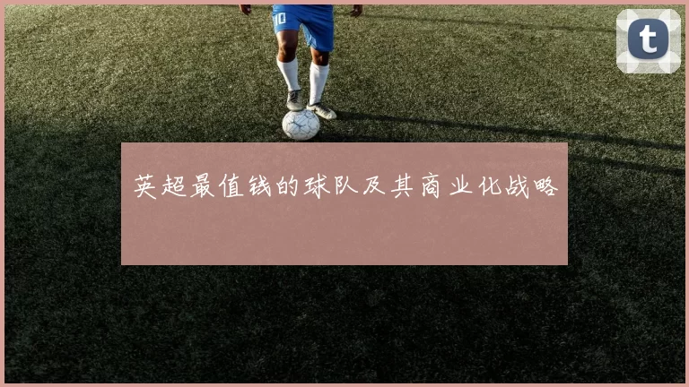 英超最值钱的球队及其商业化战略