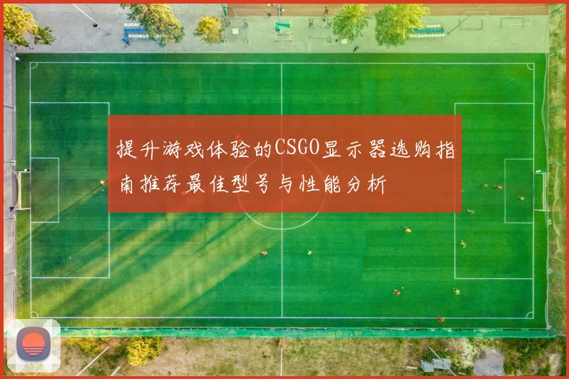 提升游戏体验的CSGO显示器选购指南推荐最佳型号与性能分析