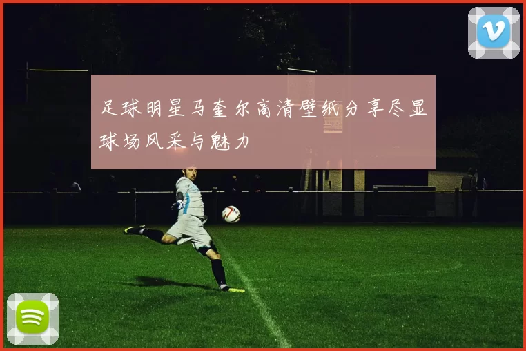 足球明星马奎尔高清壁纸分享尽显球场风采与魅力